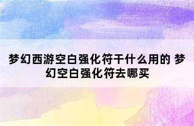 梦幻西游空白强化符干什么用的 梦幻空白强化符去哪买